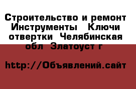 Строительство и ремонт Инструменты - Ключи,отвертки. Челябинская обл.,Златоуст г.